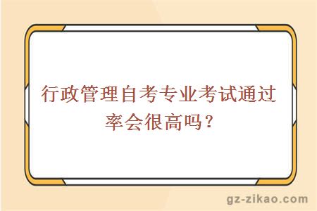行政管理自考專(zhuān)業(yè)考試通過(guò)率會(huì )很高嗎？