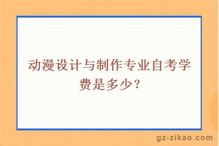 動(dòng)漫設計與制作專(zhuān)業(yè)自考學(xué)費是多少？