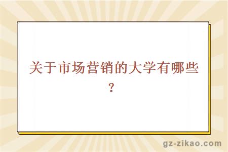 關(guān)于市場(chǎng)營(yíng)銷(xiāo)的大學(xué)有哪些？