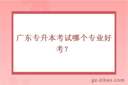 廣東專(zhuān)升本專(zhuān)業(yè)
