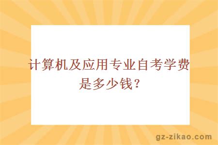 計算機及應用專(zhuān)業(yè)自考學(xué)費是多少錢(qián)？