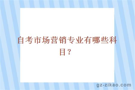 自考市場(chǎng)營(yíng)銷(xiāo)專(zhuān)業(yè)有哪些科目？