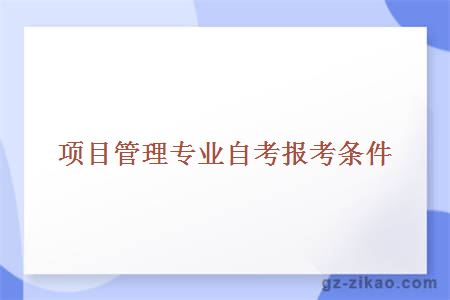 項目管理專(zhuān)業(yè)自考報考條件