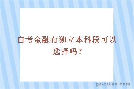 自考金融有獨立本科段可以選擇嗎？