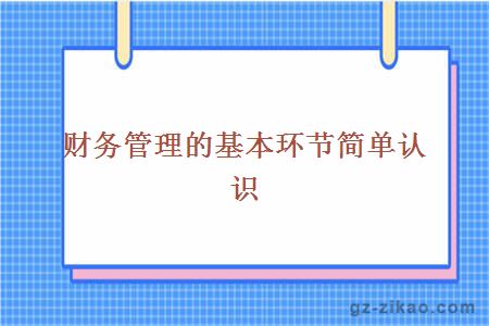 財務(wù)管理的基本環(huán)節簡(jiǎn)單認識