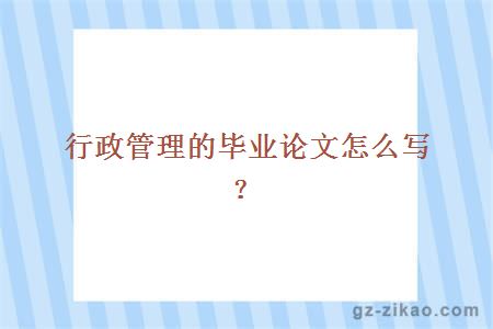 行政管理的畢業(yè)論文怎么寫(xiě)？