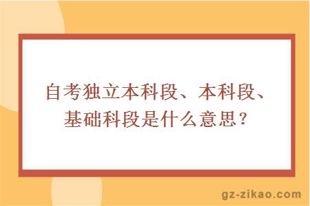 自考獨立本科段、本科段、基礎科段是什么意思？