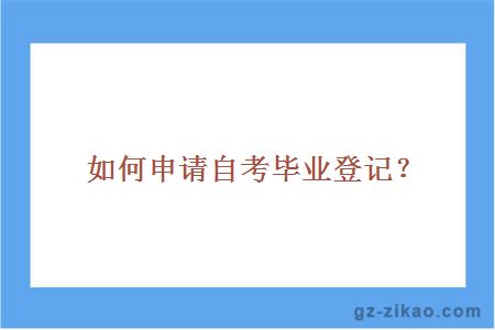 如何申請自考畢業(yè)登記？