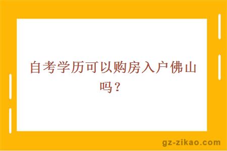 自考學(xué)歷可以購房入戶(hù)佛山嗎？