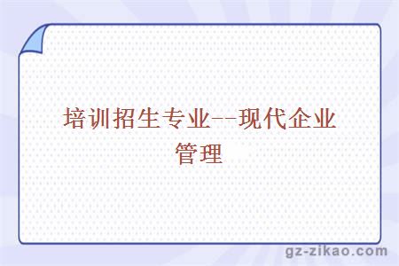 培訓招生專(zhuān)業(yè)--現代企業(yè)管理