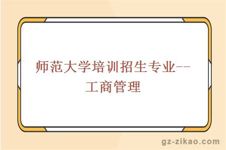師范大學(xué)培訓招生專(zhuān)業(yè)--工商管理