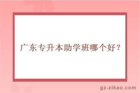 廣東專(zhuān)升本助學(xué)班哪個(gè)好？