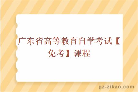 廣東省高等教育自學(xué)考試【免考】課程