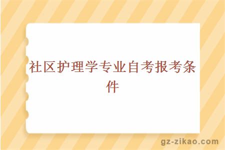 社區護理學(xué)專(zhuān)業(yè)自考報考條件