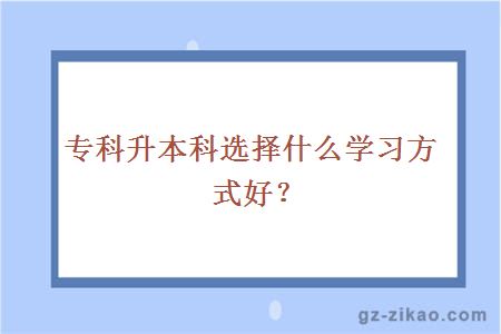 專(zhuān)科升本科選擇什么學(xué)習方式好？
