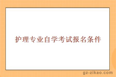 護理專(zhuān)業(yè)自學(xué)考試報名條件