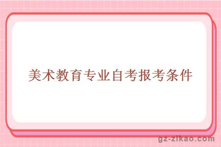美術(shù)教育專(zhuān)業(yè)自考報考條件