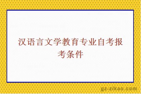漢語(yǔ)言文學(xué)教育專(zhuān)業(yè)自考報考條件
