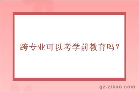 跨專(zhuān)業(yè)可以考學(xué)前教育嗎？