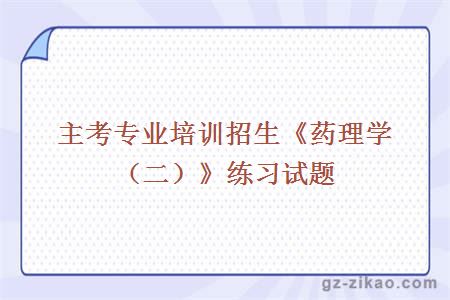 主考專(zhuān)業(yè)培訓招生《藥理學(xué)（二）》練習試題