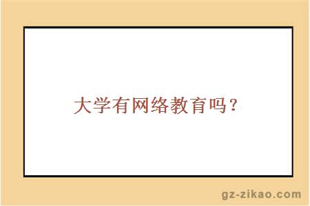 大學(xué)有網(wǎng)絡(luò )教育嗎？