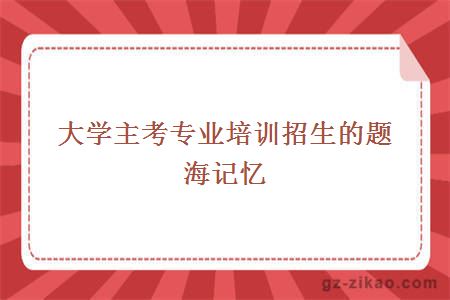 大學(xué)主考專(zhuān)業(yè)培訓招生的題海記憶