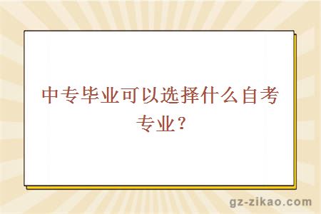 中專(zhuān)畢業(yè)可以選擇什么自考專(zhuān)業(yè)？