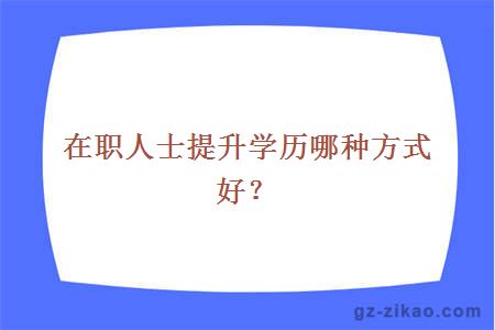 在職人士提升學(xué)歷哪種方式好？