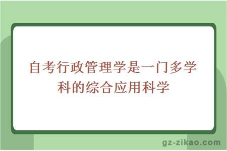 自考行政管理學(xué)是一門(mén)多學(xué)科的綜合應用科學(xué)