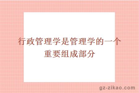 行政管理學(xué)是管理學(xué)的一個(gè)重要組成部分