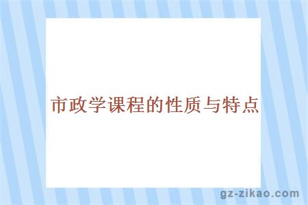 市政學(xué)課程的性質(zhì)與特點(diǎn)