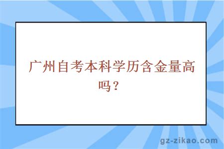 廣州自考本科學(xué)歷含金量高嗎？