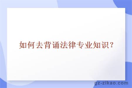 如何去背誦法律專(zhuān)業(yè)知識？