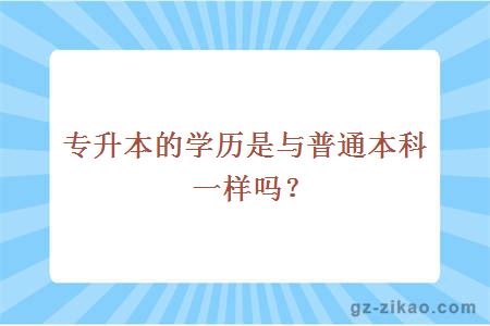 專(zhuān)升本的學(xué)歷是與普通本科一樣嗎？
