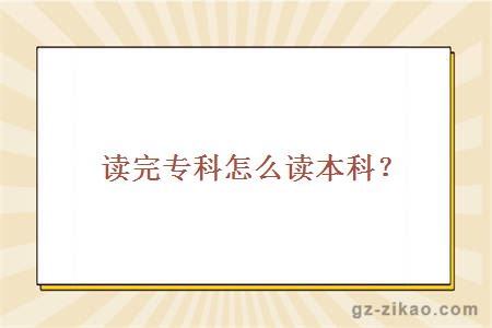 讀完專(zhuān)科怎么讀本科？