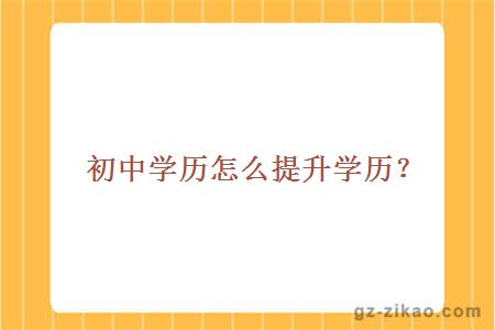 初中學(xué)歷怎么提升學(xué)歷？