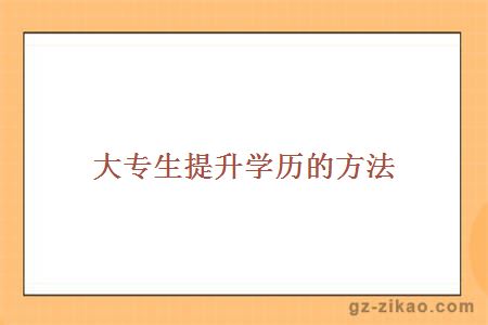 大專(zhuān)生提升學(xué)歷的方法