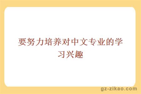 要努力培養對中文專(zhuān)業(yè)的學(xué)習興趣