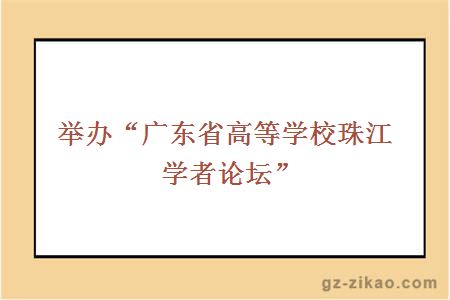 舉辦“廣東省高等學(xué)校珠江學(xué)者論壇”