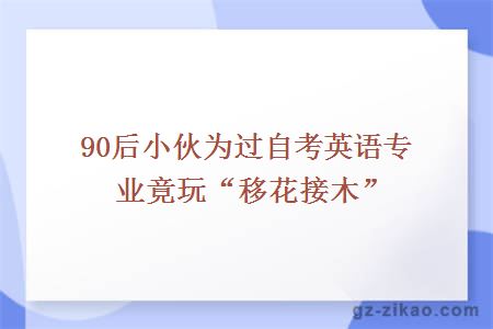 90后小伙為過(guò)自考英語(yǔ)專(zhuān)業(yè)竟玩“移花接木”