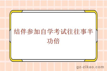 結伴參加自學(xué)考試往往事半功倍