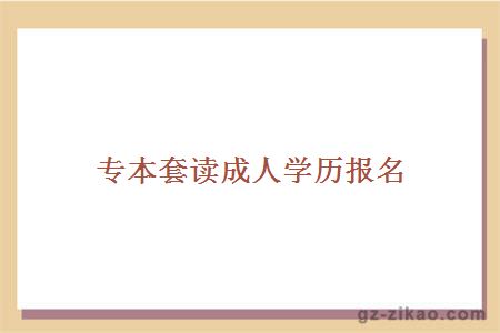 專(zhuān)本套讀成人學(xué)歷報名