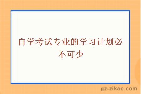 自學(xué)考試專(zhuān)業(yè)的學(xué)習計劃必不可少