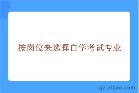 按崗位來(lái)選擇自學(xué)考試專(zhuān)業(yè)