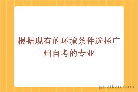 根據現有的環(huán)境條件選擇廣州自考的專(zhuān)業(yè)