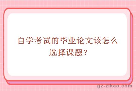 自學(xué)考試的畢業(yè)論文該怎么選擇課題？
