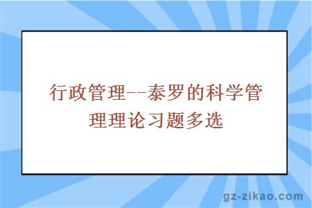 行政管理--泰羅的科學(xué)管理理論習題多選
