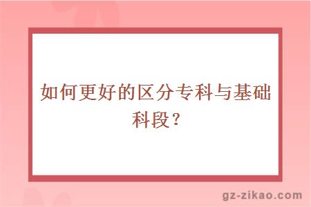 如何更好的區分專(zhuān)科與基礎科段？