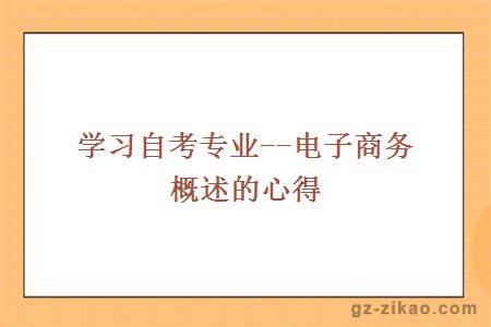 學(xué)習自考專(zhuān)業(yè)--電子商務(wù)概述的心得