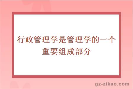 行政管理學(xué)是管理學(xué)的一個(gè)重要組成部分 